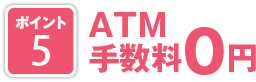 ポイント5 ATM手数料0円