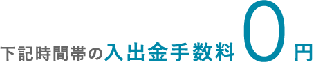下記時間帯の入出金手数料0円