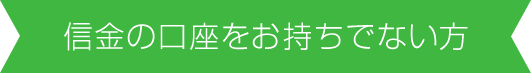 信金の口座をお持ちでない方